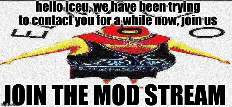 hello iceu, we have been trying to contact you for a while now, join us; JOIN THE MOD STREAM | made w/ Imgflip meme maker
