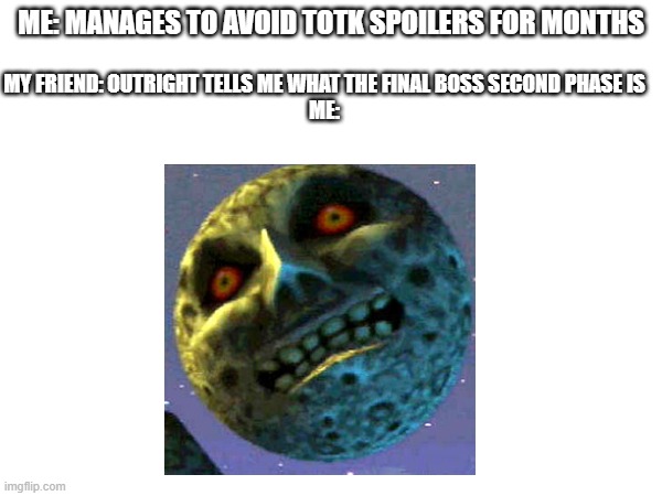 Welp time to commit 2nd degree murder | MY FRIEND: OUTRIGHT TELLS ME WHAT THE FINAL BOSS SECOND PHASE IS
ME:; ME: MANAGES TO AVOID TOTK SPOILERS FOR MONTHS | image tagged in legend of zelda,zelda,the legend of zelda breath of the wild,the legend of zelda,gaming,nintendo switch | made w/ Imgflip meme maker