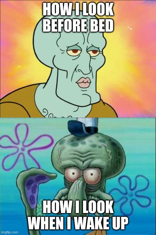 Squidward | HOW I LOOK BEFORE BED; HOW I LOOK WHEN I WAKE UP | image tagged in memes,squidward | made w/ Imgflip meme maker