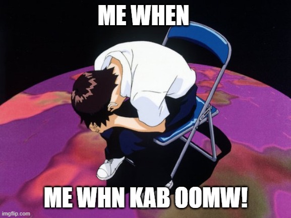 shinji crying | ME WHEN; ME WHN KAB OOMW! | image tagged in shinji crying | made w/ Imgflip meme maker