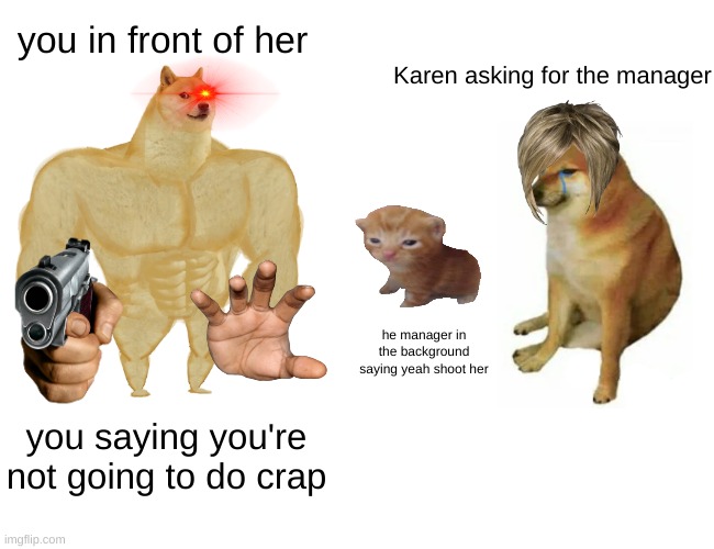 Buff Doge vs. Cheems Meme | you in front of her; Karen asking for the manager; he manager in the background saying yeah shoot her; you saying you're not going to do crap | image tagged in memes,buff doge vs cheems | made w/ Imgflip meme maker