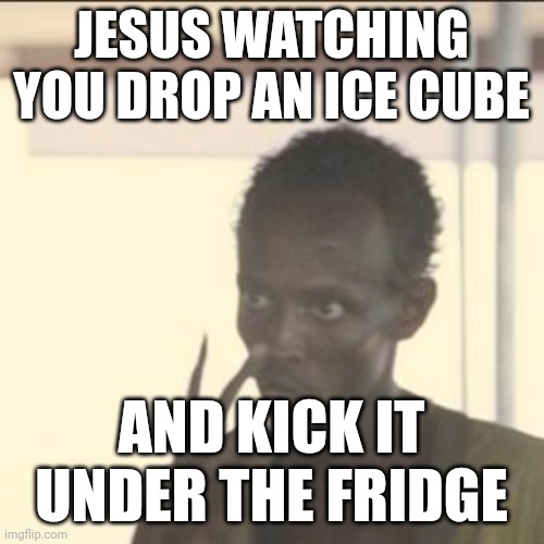 Look At Me | JESUS WATCHING YOU DROP AN ICE CUBE; AND KICK IT UNDER THE FRIDGE | image tagged in memes,look at me | made w/ Imgflip meme maker