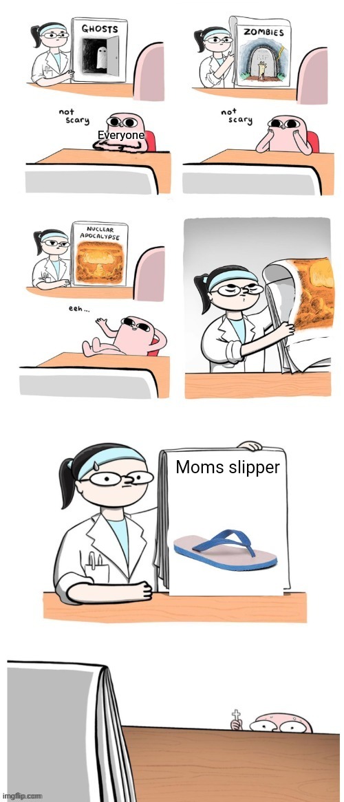 Not Scary | Everyone; Moms slipper | image tagged in not scary | made w/ Imgflip meme maker