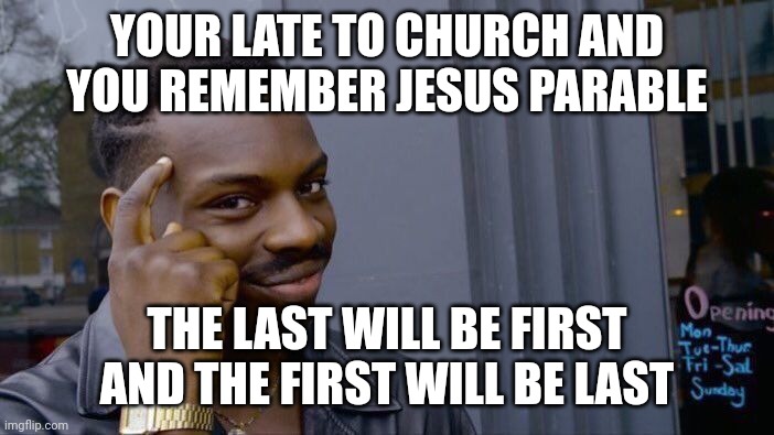 Roll Safe Think About It | YOUR LATE TO CHURCH AND YOU REMEMBER JESUS PARABLE; THE LAST WILL BE FIRST AND THE FIRST WILL BE LAST | image tagged in memes,roll safe think about it | made w/ Imgflip meme maker