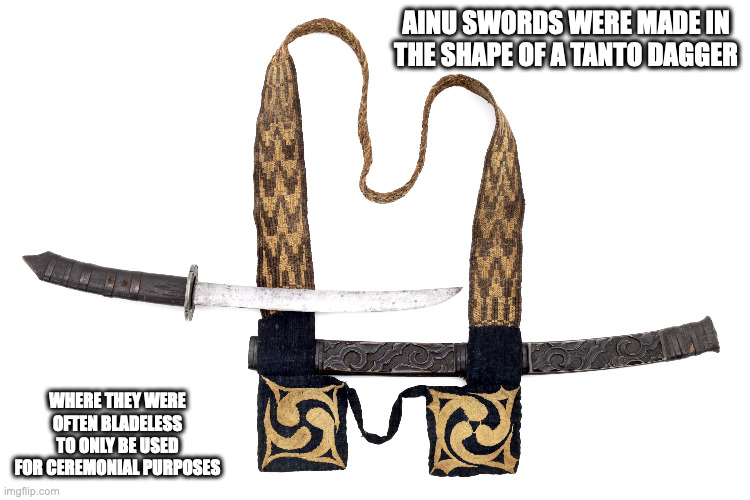 Ainu Sword | AINU SWORDS WERE MADE IN THE SHAPE OF A TANTO DAGGER; WHERE THEY WERE OFTEN BLADELESS TO ONLY BE USED FOR CEREMONIAL PURPOSES | image tagged in weapons,memes | made w/ Imgflip meme maker