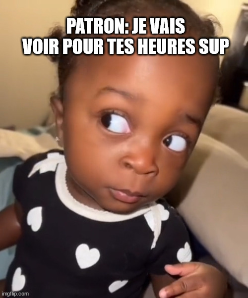Bombastic side eye | PATRON: JE VAIS VOIR POUR TES HEURES SUP | image tagged in bombastic side eye | made w/ Imgflip meme maker