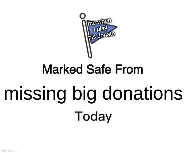I never stop playing pls donate | me when i play pls donate; missing big donations | image tagged in memes,marked safe from,roblox | made w/ Imgflip meme maker