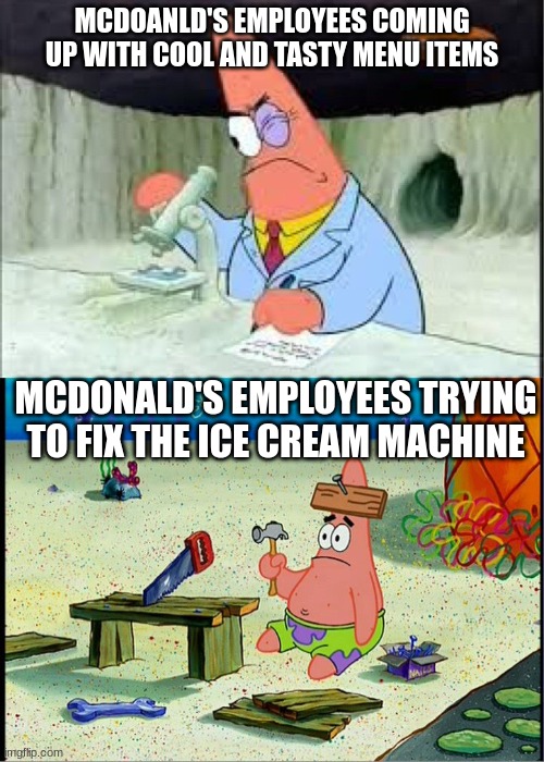PAtrick, Smart Dumb | MCDOANLD'S EMPLOYEES COMING UP WITH COOL AND TASTY MENU ITEMS; MCDONALD'S EMPLOYEES TRYING TO FIX THE ICE CREAM MACHINE | image tagged in patrick smart dumb,memes,funny,mcdonalds | made w/ Imgflip meme maker