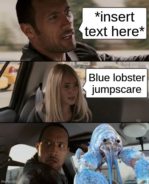 *insert text here*; Blue lobster jumpscare | image tagged in the rock driving,memes,funny,lobster,jumpscare | made w/ Imgflip meme maker