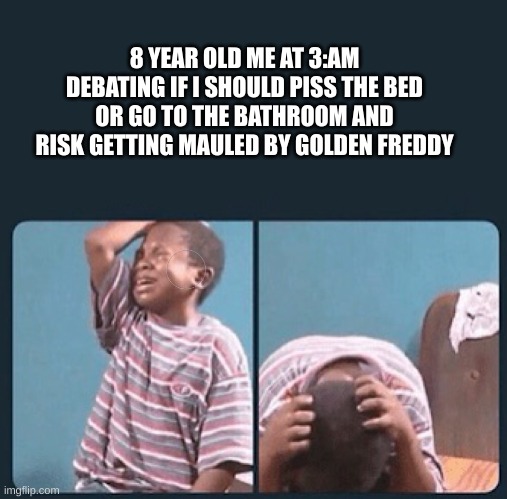 Fnaf | 8 YEAR OLD ME AT 3:AM DEBATING IF I SHOULD PISS THE BED OR GO TO THE BATHROOM AND RISK GETTING MAULED BY GOLDEN FREDDY | image tagged in black kid crying with knife,fnaf,golden freddy,five nights at freddys | made w/ Imgflip meme maker