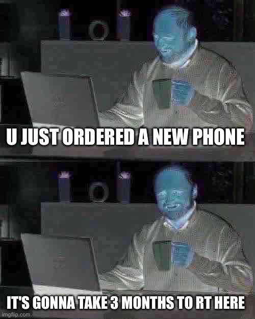 Bro. | U JUST ORDERED A NEW PHONE; IT'S GONNA TAKE 3 MONTHS TO RT HERE | image tagged in memes,hide the pain harold | made w/ Imgflip meme maker