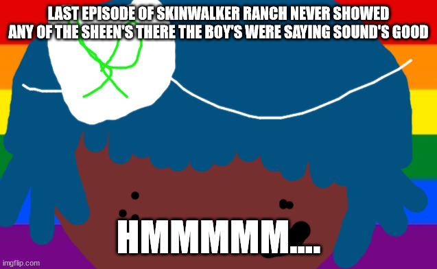 The curse of skinwalker ranch | LAST EPISODE OF SKINWALKER RANCH NEVER SHOWED ANY OF THE SHEEN'S THERE THE BOY'S WERE SAYING SOUND'S GOOD; HMMMMM.... | image tagged in no one from linkin park will die this week | made w/ Imgflip meme maker