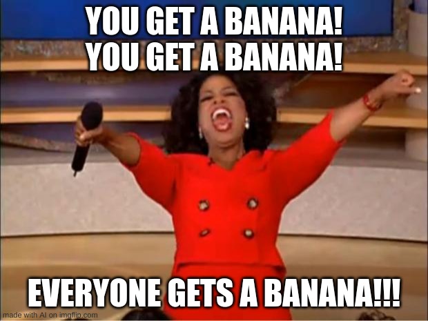 Oprah You Get A Meme | YOU GET A BANANA! YOU GET A BANANA! EVERYONE GETS A BANANA!!! | image tagged in memes,oprah you get a | made w/ Imgflip meme maker