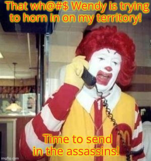 Ronald McDonald Temp | That wh@#$ Wendy is trying to horn in on my territory! Time to send in the assassins! | image tagged in ronald mcdonald temp | made w/ Imgflip meme maker