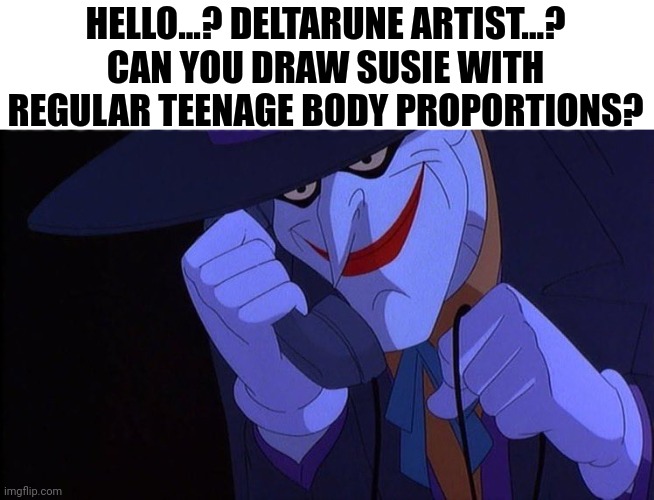 . | HELLO...? DELTARUNE ARTIST...? CAN YOU DRAW SUSIE WITH REGULAR TEENAGE BODY PROPORTIONS? | image tagged in joker on the phone | made w/ Imgflip meme maker