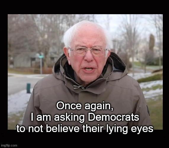 Once again,  I am asking Democrats to not believe their lying eyes | Once again,
I am asking Democrats
to not believe their lying eyes | image tagged in bernie i am once again asking for your support,state propaganda | made w/ Imgflip meme maker