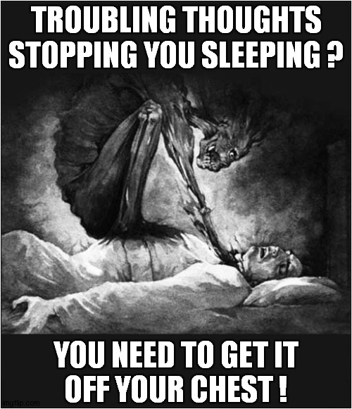 Night Time Demons ! | TROUBLING THOUGHTS STOPPING YOU SLEEPING ? YOU NEED TO GET IT
OFF YOUR CHEST ! | image tagged in nightmare,demons,sleeping,dark humour | made w/ Imgflip meme maker