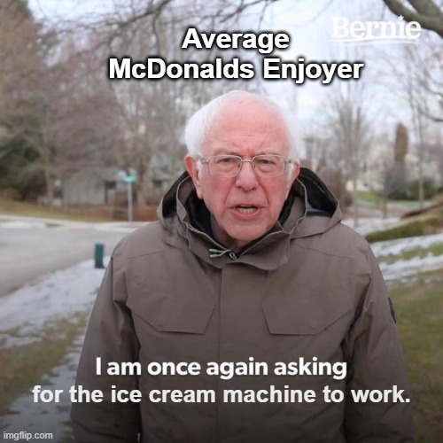 Ice Cream Machine is broken sir. | Average McDonalds Enjoyer; for the ice cream machine to work. | image tagged in memes,bernie i am once again asking for your support,mcdonalds | made w/ Imgflip meme maker