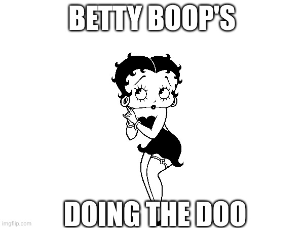 Betty Boop's doing the doo and there's nothing you can do | BETTY BOOP'S; DOING THE DOO | image tagged in betty boop | made w/ Imgflip meme maker