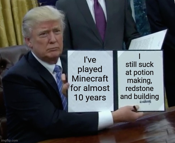 I also have only ever played on pocket and PS3 before so....., I'm still cracked at bed wars and survival my fastest speed run w | I still suck at potion making, redstone and building; I've played Minecraft for almost 10 years | image tagged in memes,trump bill signing | made w/ Imgflip meme maker