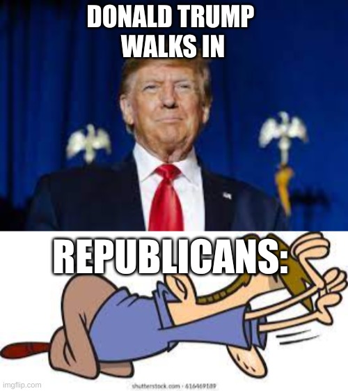 trump worship | DONALD TRUMP 
WALKS IN; REPUBLICANS: | image tagged in donald trump | made w/ Imgflip meme maker