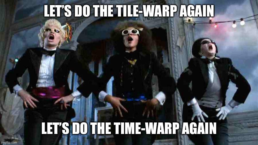 Time Warp | LET’S DO THE TILE-WARP AGAIN LET’S DO THE TIME-WARP AGAIN | image tagged in time warp | made w/ Imgflip meme maker