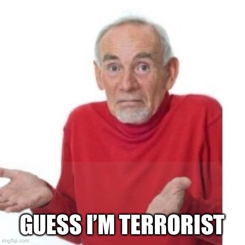 I guess ill die | GUESS I’M TERRORIST | image tagged in i guess ill die | made w/ Imgflip meme maker