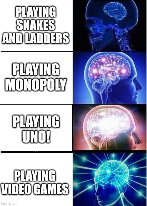 Me be like: | PLAYING SNAKES AND LADDERS; PLAYING MONOPOLY; PLAYING UNO! PLAYING VIDEO GAMES | image tagged in memes,expanding brain | made w/ Imgflip meme maker