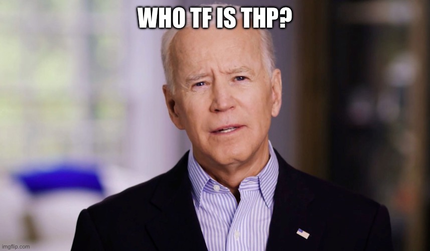 Joe Biden 2020 | WHO TF IS THP? | image tagged in joe biden 2020 | made w/ Imgflip meme maker