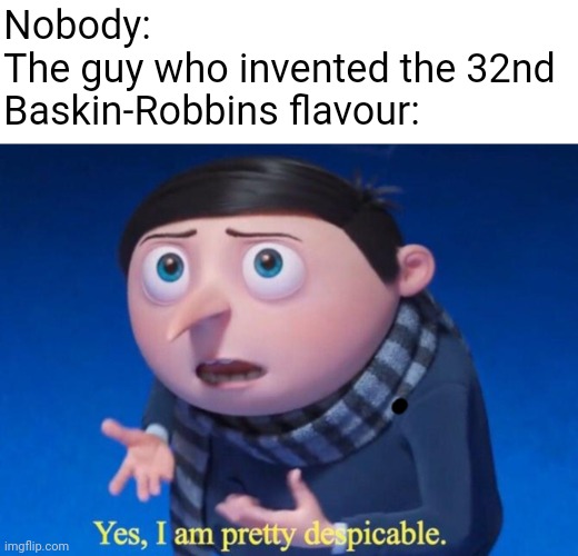 Only 31 there are. No more, no less. | Nobody:
The guy who invented the 32nd Baskin-Robbins flavour: | image tagged in yes i am pretty despicable | made w/ Imgflip meme maker