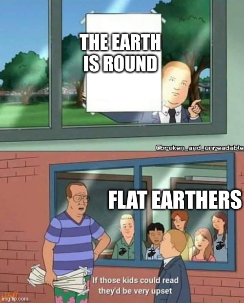 Bobby Hill if those kids could read | THE EARTH IS ROUND; FLAT EARTHERS | image tagged in bobby hill if those kids could read | made w/ Imgflip meme maker