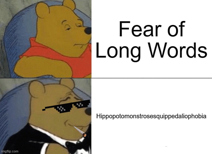 Tuxedo Winnie The Pooh Meme | Fear of Long Words; Hippopotomonstrosesquippedaliophobia | image tagged in memes,tuxedo winnie the pooh,funny,funny memes | made w/ Imgflip meme maker