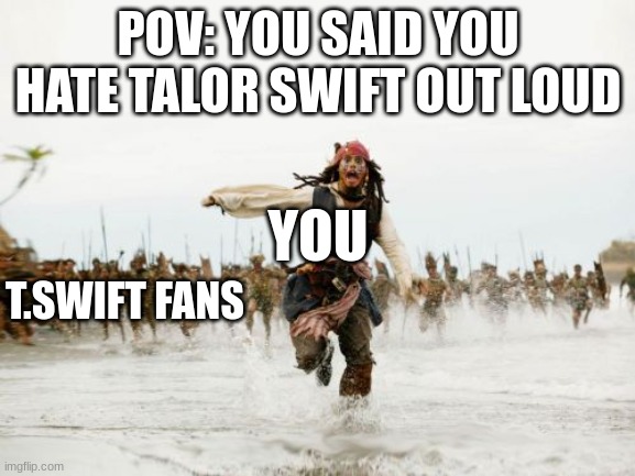Jack Sparrow Being Chased Meme | POV: YOU SAID YOU HATE TALOR SWIFT OUT LOUD; YOU; T.SWIFT FANS | image tagged in memes,jack sparrow being chased | made w/ Imgflip meme maker