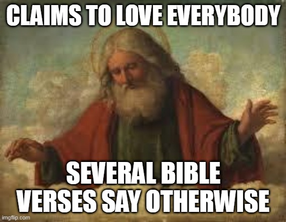 No so loving after all, huh? | CLAIMS TO LOVE EVERYBODY; SEVERAL BIBLE VERSES SAY OTHERWISE | image tagged in god,yahweh,the abrahamic god,love,murder,genocide | made w/ Imgflip meme maker