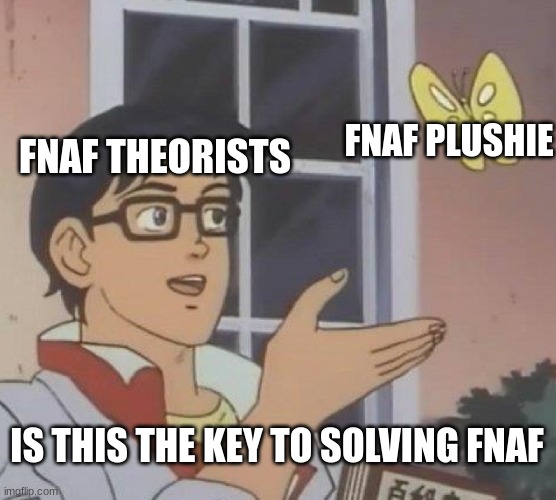 Is This A Pigeon | FNAF PLUSHIE; FNAF THEORISTS; IS THIS THE KEY TO SOLVING FNAF | image tagged in memes,is this a pigeon | made w/ Imgflip meme maker
