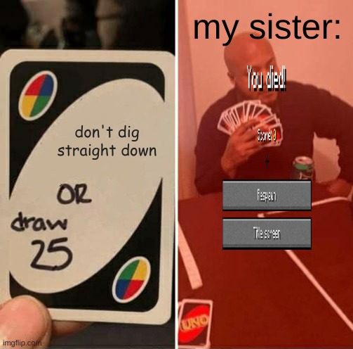 when you play with your sister in minecraft: | my sister:; don't dig straight down | image tagged in memes,uno draw 25 cards | made w/ Imgflip meme maker
