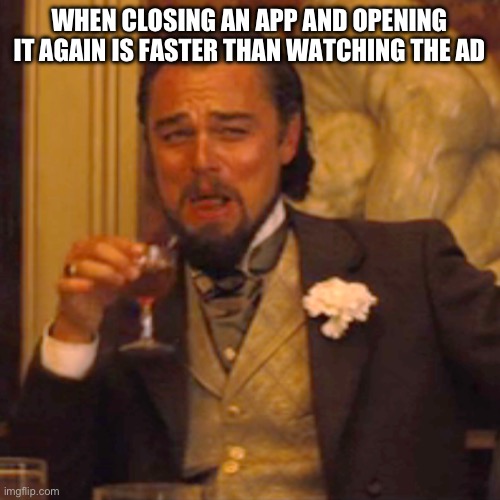 Laughing Leo | WHEN CLOSING AN APP AND OPENING IT AGAIN IS FASTER THAN WATCHING THE AD | image tagged in memes,laughing leo | made w/ Imgflip meme maker