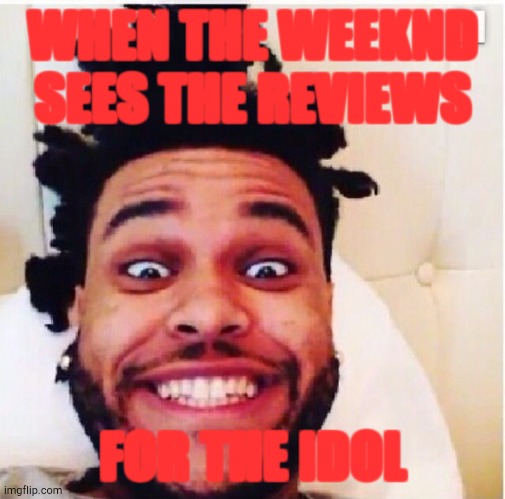 The weeknd | WHEN THE WEEKND SEES THE REVIEWS; FOR THE IDOL | image tagged in the weeknd,the idol | made w/ Imgflip meme maker