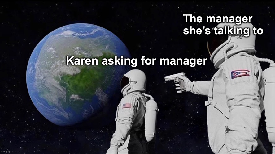 Always Has Been | The manager she’s talking to; Karen asking for manager | image tagged in memes,always has been | made w/ Imgflip meme maker