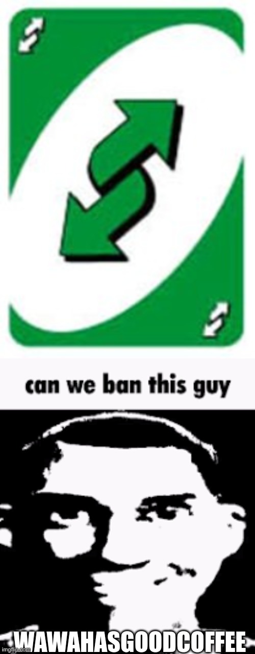 WAWAHASGOODCOFFEE | image tagged in no u,can we ban this guy | made w/ Imgflip meme maker