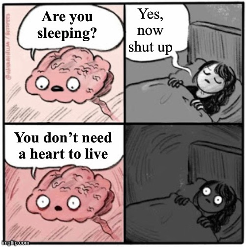 Brain Before Sleep | Yes, now shut up; Are you sleeping? You don’t need a heart to live | image tagged in brain before sleep | made w/ Imgflip meme maker