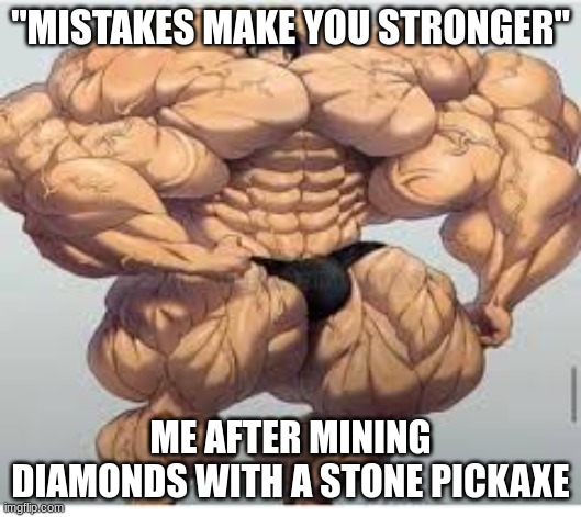 *cries self to sleep* | "MISTAKES MAKE YOU STRONGER"; ME AFTER MINING DIAMONDS WITH A STONE PICKAXE | image tagged in mistakes make you stronger | made w/ Imgflip meme maker