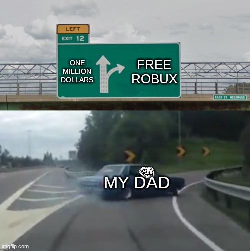 Left Exit 12 High Resolution | FREE ROBUX; ONE MILLION DOLLARS; MY DAD | image tagged in left exit 12 high resolution | made w/ Imgflip meme maker