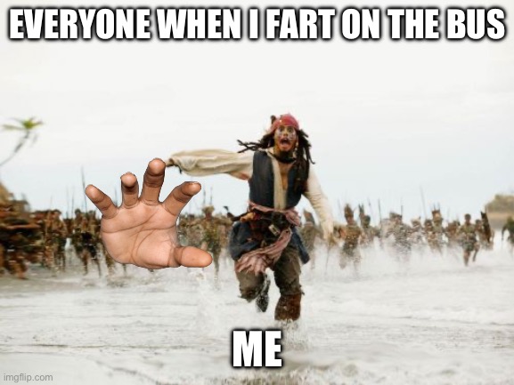 Jack Sparrow Being Chased Meme | EVERYONE WHEN I FART ON THE BUS; ME | image tagged in memes,jack sparrow being chased | made w/ Imgflip meme maker