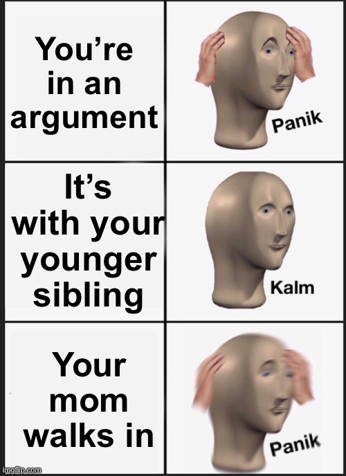 You won’t win | You’re in an argument; It’s with your younger sibling; Your mom walks in | image tagged in memes,panik kalm panik | made w/ Imgflip meme maker