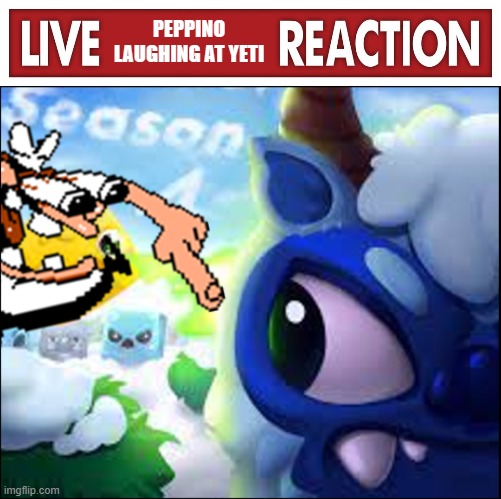 PEPPINO LAUGHING AT YETI | image tagged in live x reaction,peppino laughing at yeti | made w/ Imgflip meme maker