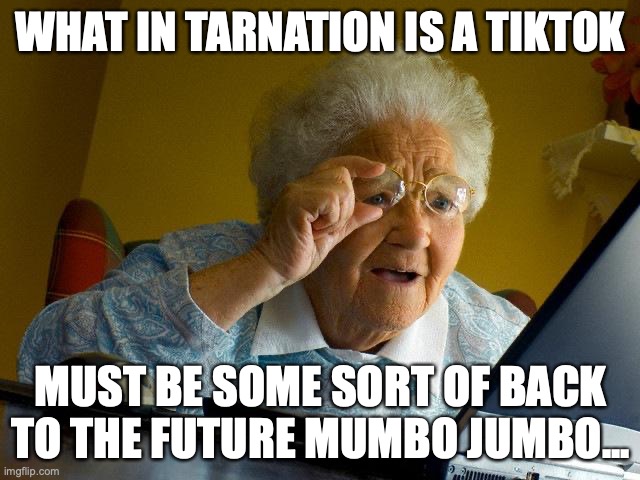 Grandma Finds The Internet | WHAT IN TARNATION IS A TIKTOK; MUST BE SOME SORT OF BACK TO THE FUTURE MUMBO JUMBO... | image tagged in memes,grandma finds the internet | made w/ Imgflip meme maker