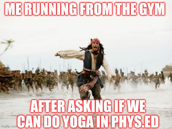 no one likes doing yoga in gym | ME RUNNING FROM THE GYM; AFTER ASKING IF WE CAN DO YOGA IN PHYS.ED | image tagged in memes,jack sparrow being chased | made w/ Imgflip meme maker