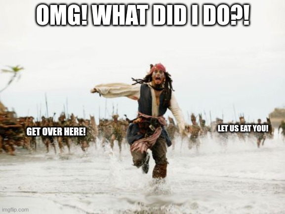 Jack Sparrow Being Chased | OMG! WHAT DID I DO?! LET US EAT YOU! GET OVER HERE! | image tagged in memes,jack sparrow being chased | made w/ Imgflip meme maker