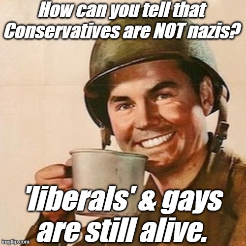nazis KILL their opponents, it is that simple. | How can you tell that Conservatives are NOT nazis? 'liberals' & gays
are still alive. | image tagged in liberals,democrats,lgbtq,blm,antifa,criminals | made w/ Imgflip meme maker
